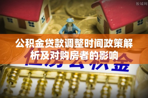 丰南公积金贷款调整时间政策解析及对购房者的影响