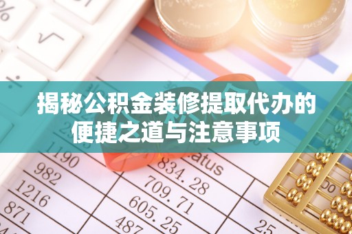 丰南揭秘公积金装修提取代办的便捷之道与注意事项