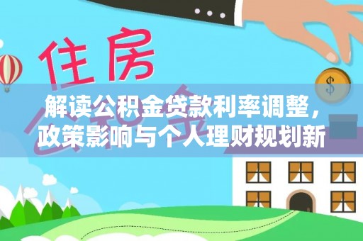 丰南解读公积金贷款利率调整，政策影响与个人理财规划新思路