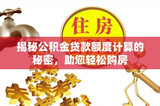 丰南揭秘公积金贷款额度计算的秘密，助您轻松购房