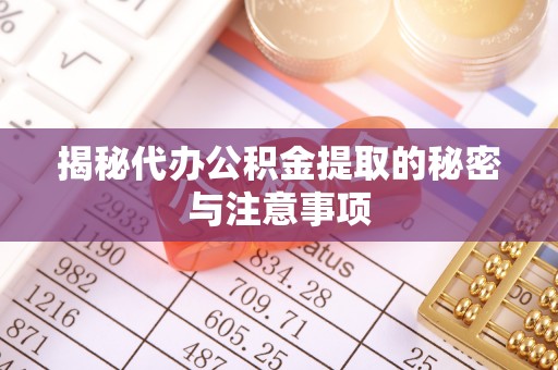 丰南揭秘代办公积金提取的秘密与注意事项