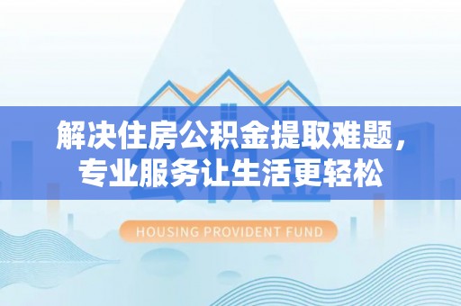 丰南解决住房公积金提取难题，专业服务让生活更轻松