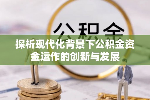 丰南探析现代化背景下公积金资金运作的创新与发展