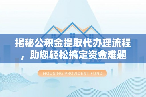 丰南揭秘公积金提取代办理流程，助您轻松搞定资金难题
