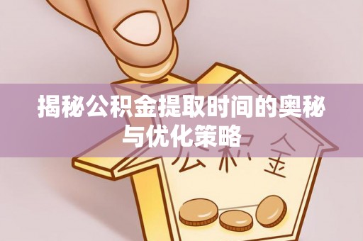 丰南揭秘公积金提取时间的奥秘与优化策略