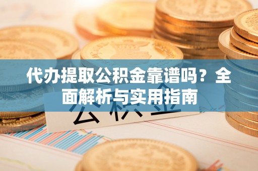丰南代办提取公积金靠谱吗？全面解析与实用指南