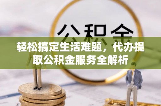 丰南轻松搞定生活难题，代办提取公积金服务全解析