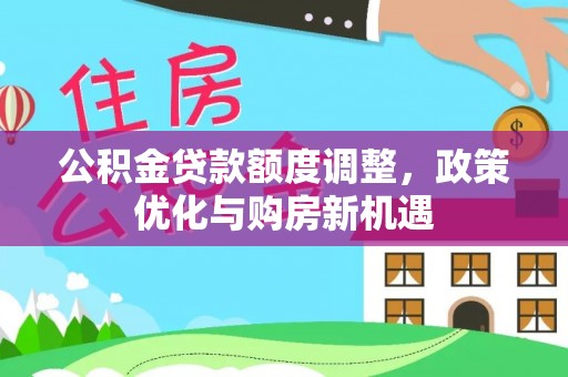丰南公积金贷款额度调整，政策优化与购房新机遇