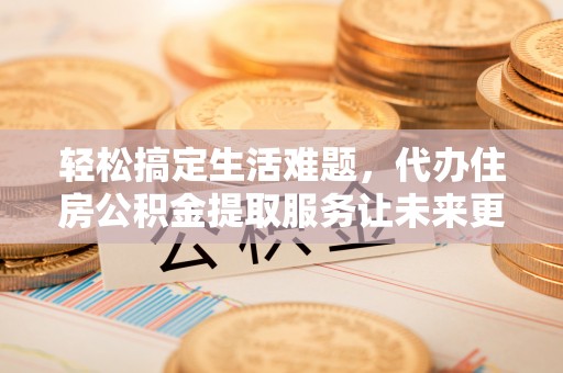 丰南轻松搞定生活难题，代办住房公积金提取服务让未来更安心