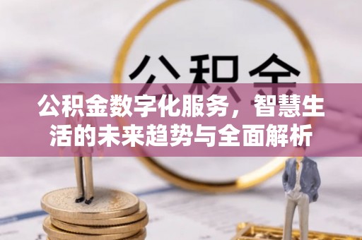 丰南公积金数字化服务，智慧生活的未来趋势与全面解析