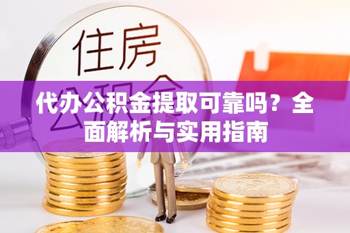 丰南代办公积金提取可靠吗？全面解析与实用指南
