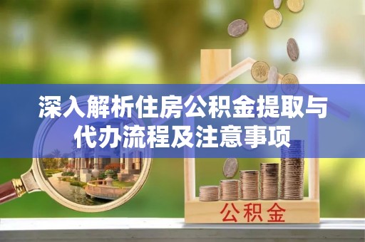 丰南深入解析住房公积金提取与代办流程及注意事项