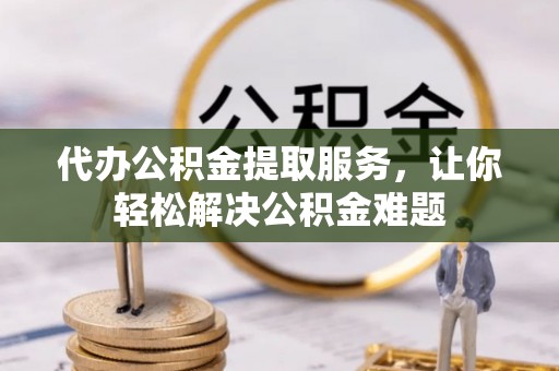丰南代办公积金提取服务，让你轻松解决公积金难题