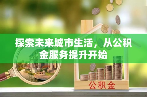 丰南探索未来城市生活，从公积金服务提升开始