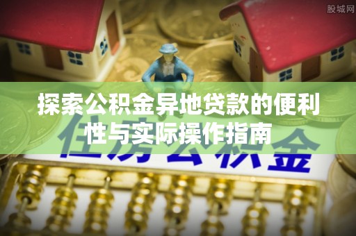 丰南探索公积金异地贷款的便利性与实际操作指南