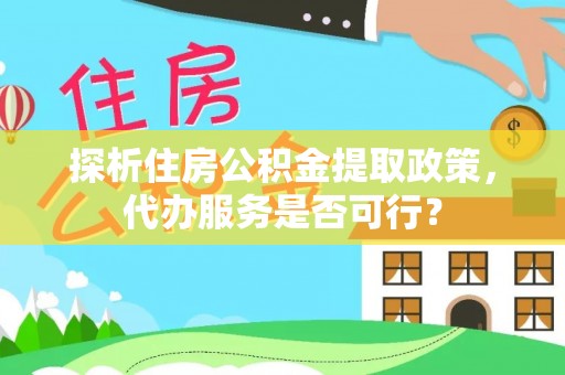 丰南探析住房公积金提取政策，代办服务是否可行？