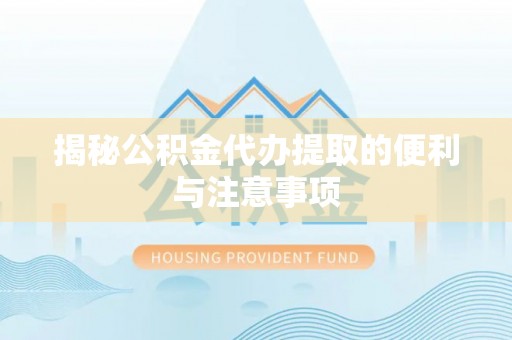 丰南揭秘公积金代办提取的便利与注意事项
