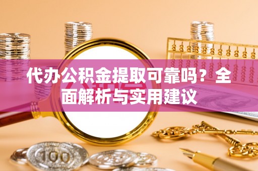 丰南代办公积金提取可靠吗？全面解析与实用建议
