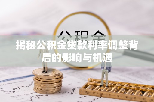 丰南揭秘公积金贷款利率调整背后的影响与机遇