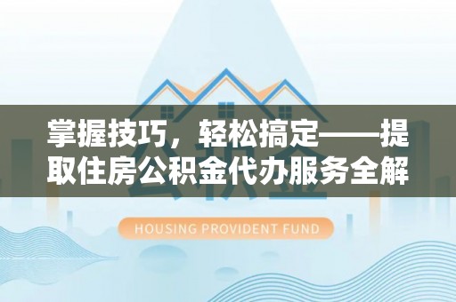 丰南掌握技巧，轻松搞定——提取住房公积金代办服务全解析