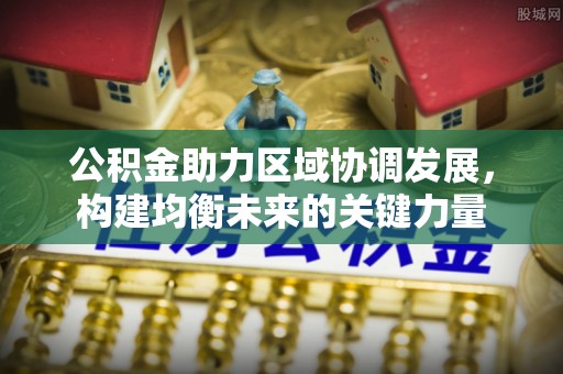 丰南公积金助力区域协调发展，构建均衡未来的关键力量