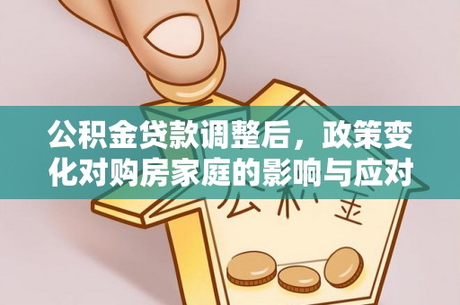 丰南公积金贷款调整后，政策变化对购房家庭的影响与应对策略