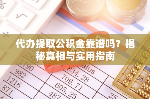 丰南代办提取公积金靠谱吗？揭秘真相与实用指南