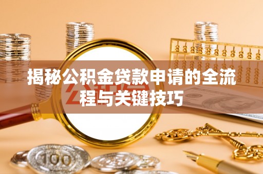 丰南揭秘公积金贷款申请的全流程与关键技巧