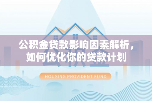 丰南公积金贷款影响因素解析，如何优化你的贷款计划