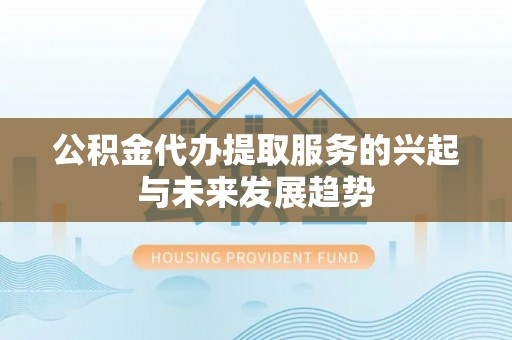 丰南公积金代办提取服务的兴起与未来发展趋势