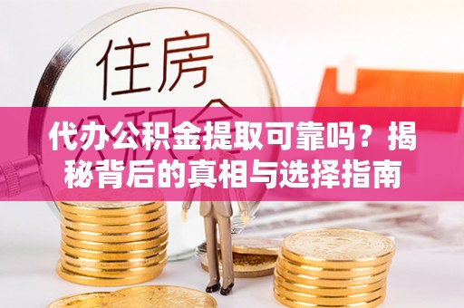 丰南代办公积金提取可靠吗？揭秘背后的真相与选择指南