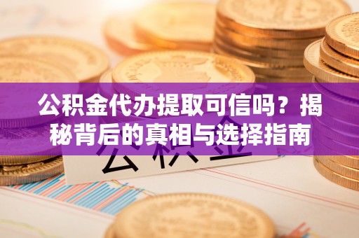 丰南公积金代办提取可信吗？揭秘背后的真相与选择指南