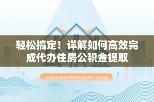 丰南轻松搞定！详解如何高效完成代办住房公积金提取