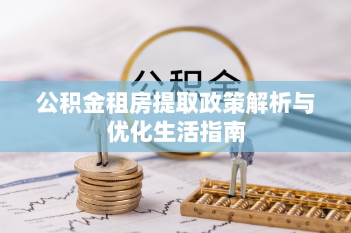 丰南公积金租房提取政策解析与优化生活指南