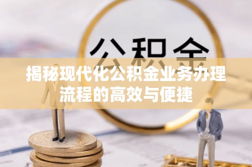 丰南揭秘现代化公积金业务办理流程的高效与便捷