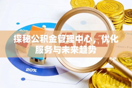 丰南探秘公积金管理中心，优化服务与未来趋势