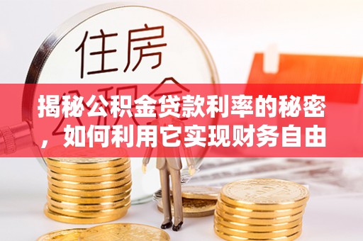 丰南揭秘公积金贷款利率的秘密，如何利用它实现财务自由？