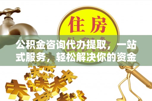 丰南公积金咨询代办提取，一站式服务，轻松解决你的资金难题
