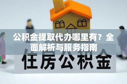 丰南公积金提取代办哪里有？全面解析与服务指南