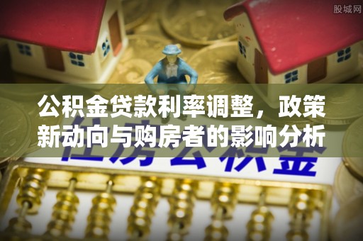 丰南公积金贷款利率调整，政策新动向与购房者的影响分析