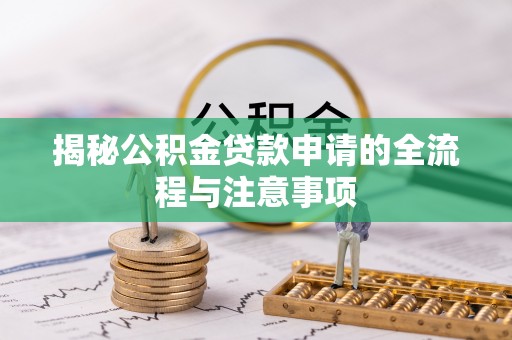 丰南揭秘公积金贷款申请的全流程与注意事项