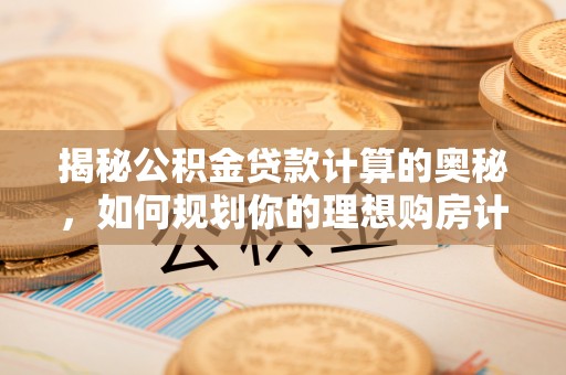 丰南揭秘公积金贷款计算的奥秘，如何规划你的理想购房计划