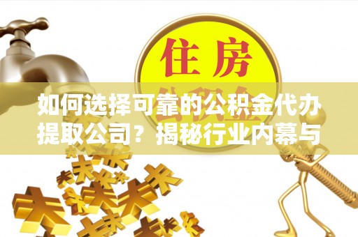 丰南如何选择可靠的公积金代办提取公司？揭秘行业内幕与服务指南