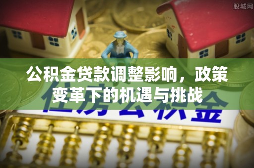 丰南公积金贷款调整影响，政策变革下的机遇与挑战