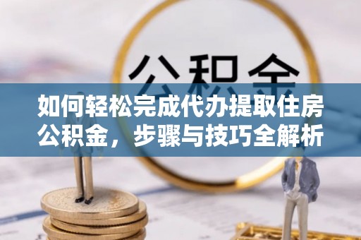 丰南如何轻松完成代办提取住房公积金，步骤与技巧全解析