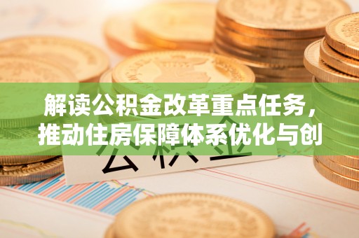丰南解读公积金改革重点任务，推动住房保障体系优化与创新