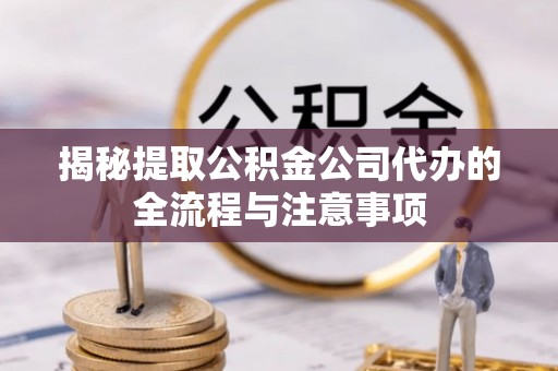 丰南揭秘提取公积金公司代办的全流程与注意事项