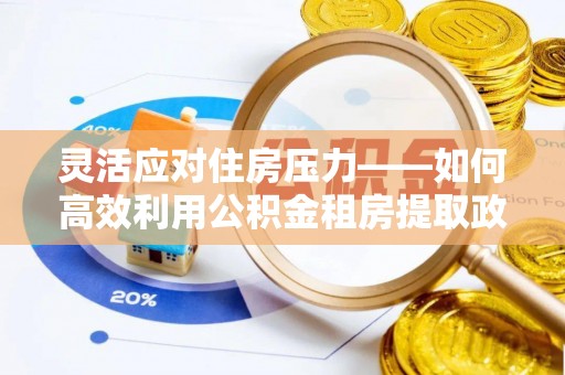 丰南灵活应对住房压力——如何高效利用公积金租房提取政策