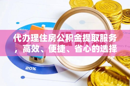 丰南代办理住房公积金提取服务，高效、便捷、省心的选择