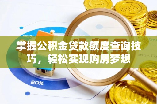 丰南掌握公积金贷款额度查询技巧，轻松实现购房梦想